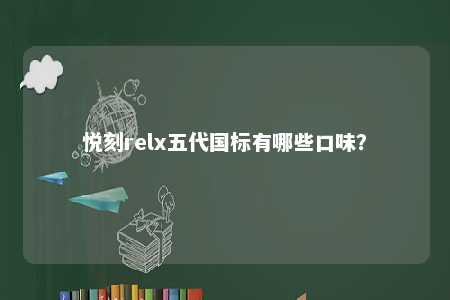 悦刻relx五代国标有哪些口味？ 